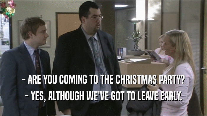 - ARE YOU COMING TO THE CHRISTMAS PARTY?
 - YES, ALTHOUGH WE'VE GOT TO LEAVE EARLY.
 