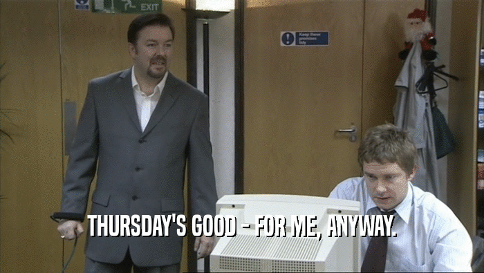 THURSDAY'S GOOD - FOR ME, ANYWAY.  