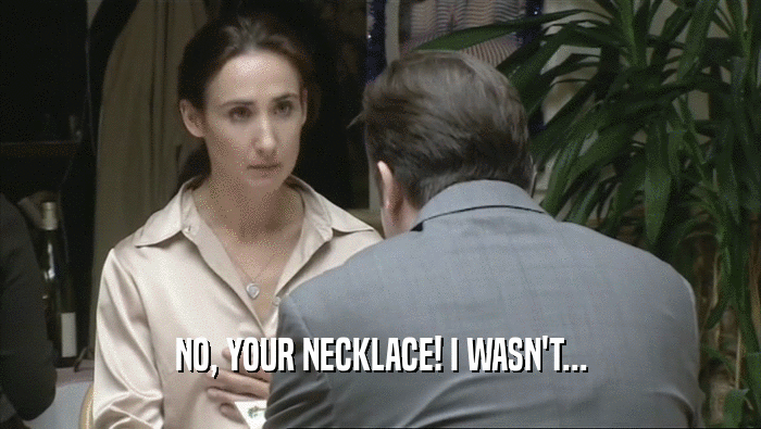 NO, YOUR NECKLACE! I WASN'T...  
