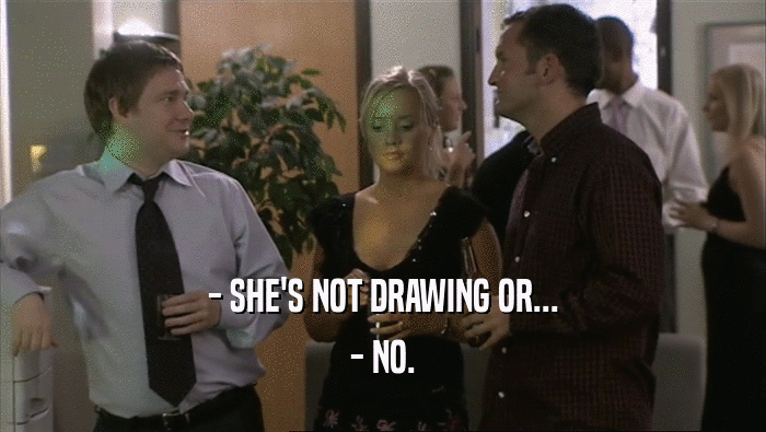 - SHE'S NOT DRAWING OR... - NO. 