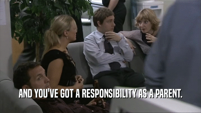 AND YOU'VE GOT A RESPONSIBILITY AS A PARENT.  