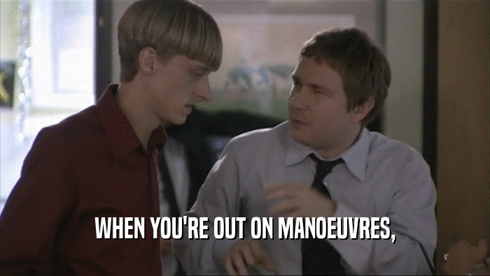 WHEN YOU'RE OUT ON MANOEUVRES,  
