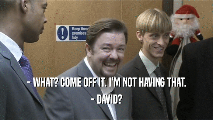 - WHAT? COME OFF IT. I'M NOT HAVING THAT. - DAVID? 