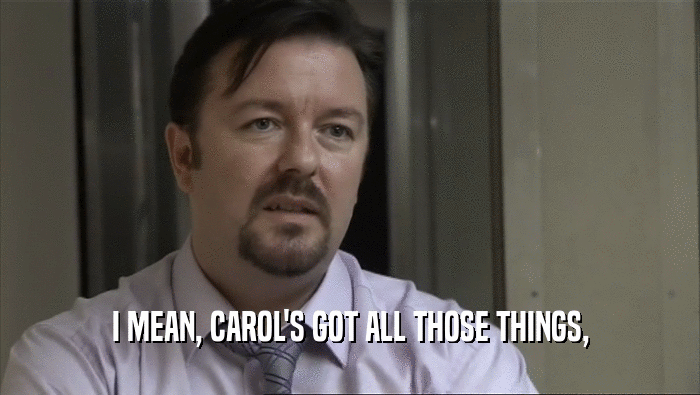 I MEAN, CAROL'S GOT ALL THOSE THINGS,  
