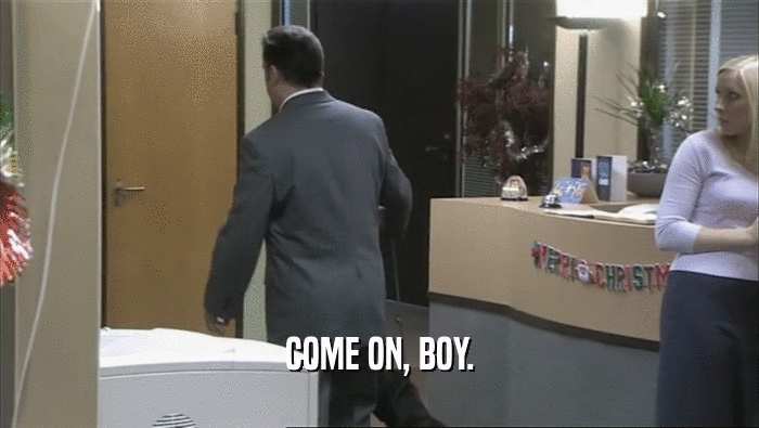 COME ON, BOY.  