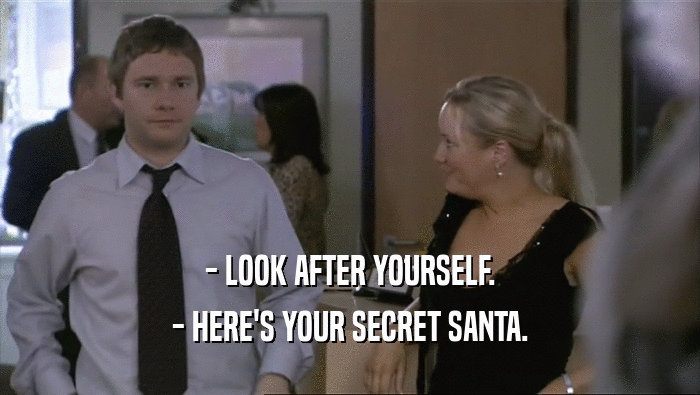 - LOOK AFTER YOURSELF.
 - HERE'S YOUR SECRET SANTA.
 