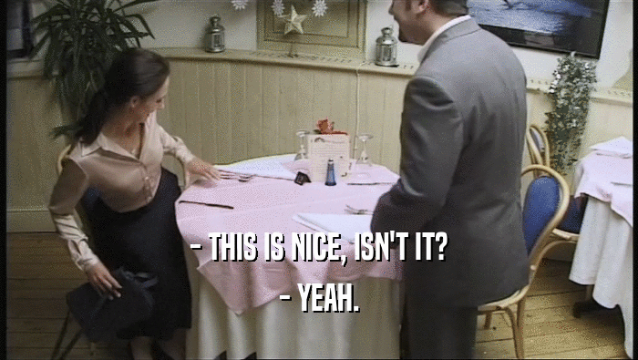 - THIS IS NICE, ISN'T IT? - YEAH. 