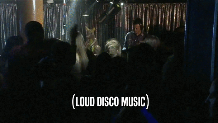 (LOUD DISCO MUSIC)  