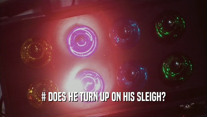 # DOES HE TURN UP ON HIS SLEIGH?
  