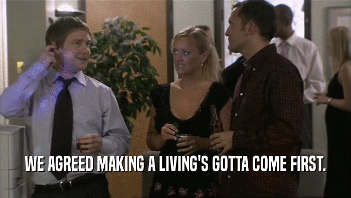 WE AGREED MAKING A LIVING'S GOTTA COME FIRST.  