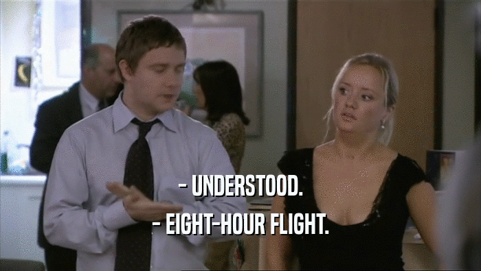 - UNDERSTOOD.
 - EIGHT-HOUR FLIGHT.
 