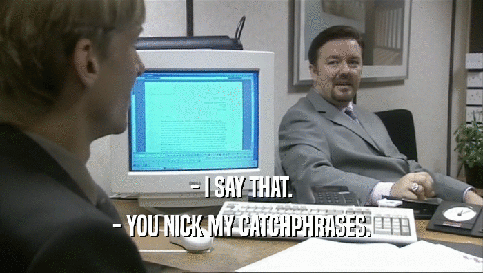- I SAY THAT. - YOU NICK MY CATCHPHRASES. 