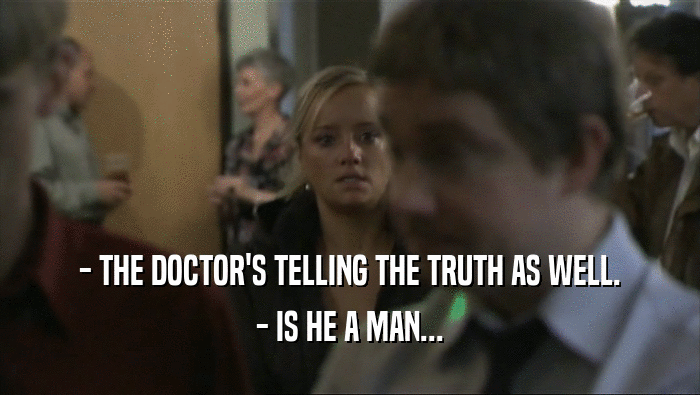 - THE DOCTOR'S TELLING THE TRUTH AS WELL.
 - IS HE A MAN...
 