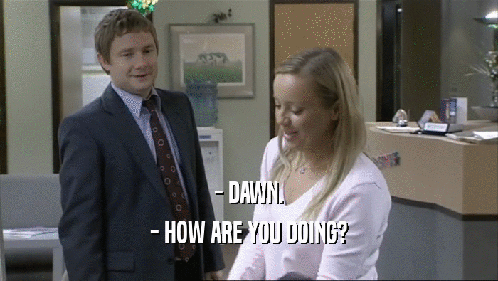 - DAWN. - HOW ARE YOU DOING? 
