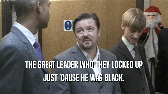 THE GREAT LEADER WHO THEY LOCKED UP
 JUST 'CAUSE HE WAS BLACK.
 