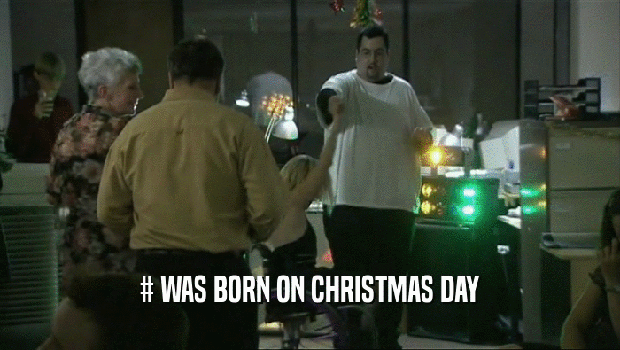 # WAS BORN ON CHRISTMAS DAY  