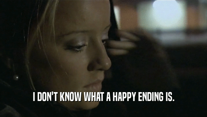 I DON'T KNOW WHAT A HAPPY ENDING IS.
  