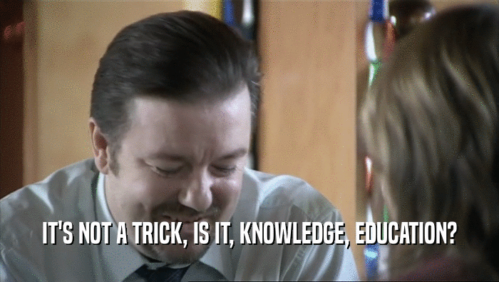 IT'S NOT A TRICK, IS IT, KNOWLEDGE, EDUCATION?  