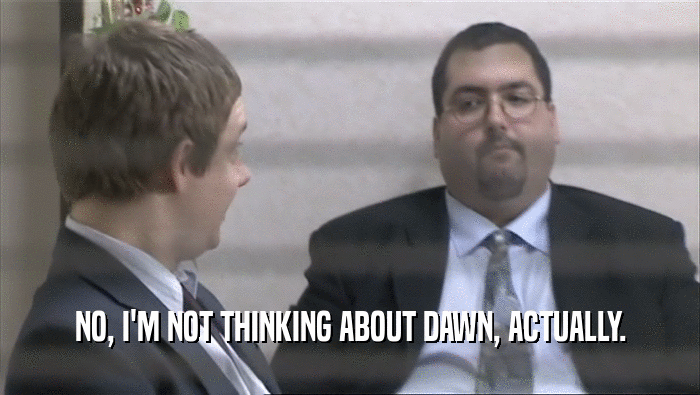 NO, I'M NOT THINKING ABOUT DAWN, ACTUALLY.  