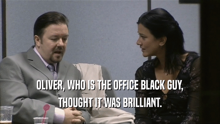 OLIVER, WHO IS THE OFFICE BLACK GUY,
 THOUGHT IT WAS BRILLIANT.
 