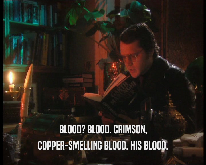BLOOD? BLOOD. CRIMSON,
 COPPER-SMELLING BLOOD. HIS BLOOD.
 
