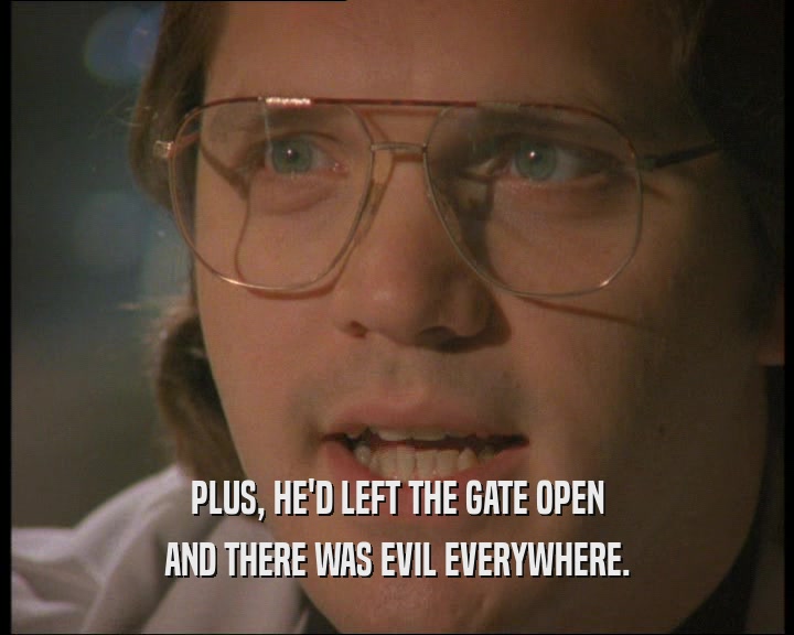 PLUS, HE'D LEFT THE GATE OPEN AND THERE WAS EVIL EVERYWHERE. 