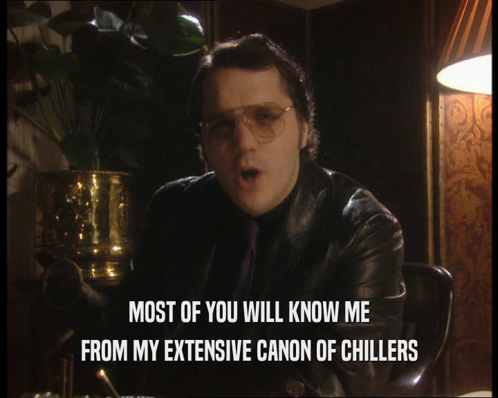 MOST OF YOU WILL KNOW ME
 FROM MY EXTENSIVE CANON OF CHILLERS
 