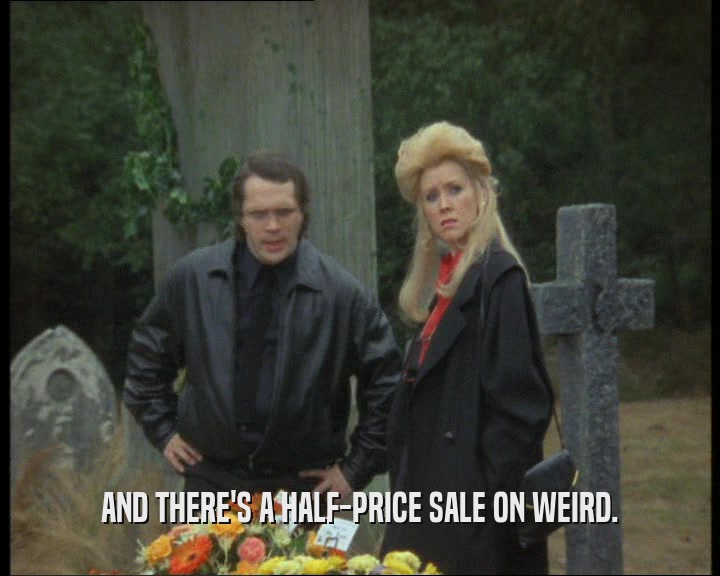 AND THERE'S A HALF-PRICE SALE ON WEIRD.
  