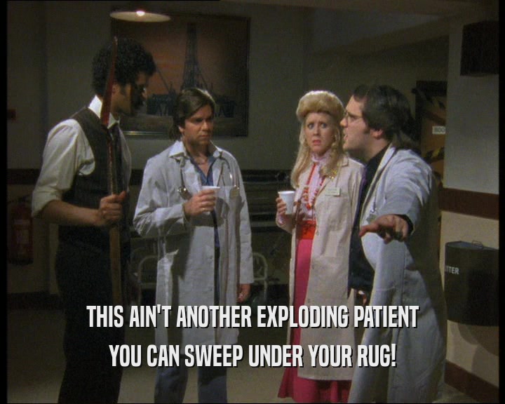 THIS AIN'T ANOTHER EXPLODING PATIENT YOU CAN SWEEP UNDER YOUR RUG! 