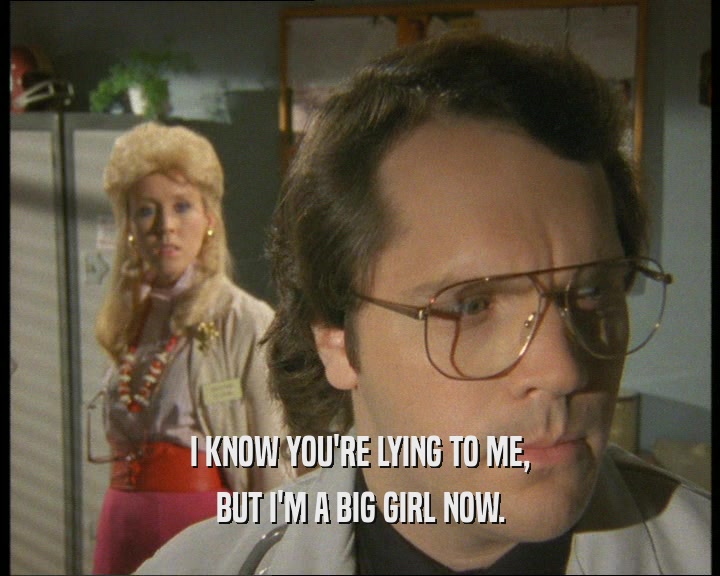 I KNOW YOU'RE LYING TO ME, BUT I'M A BIG GIRL NOW. 