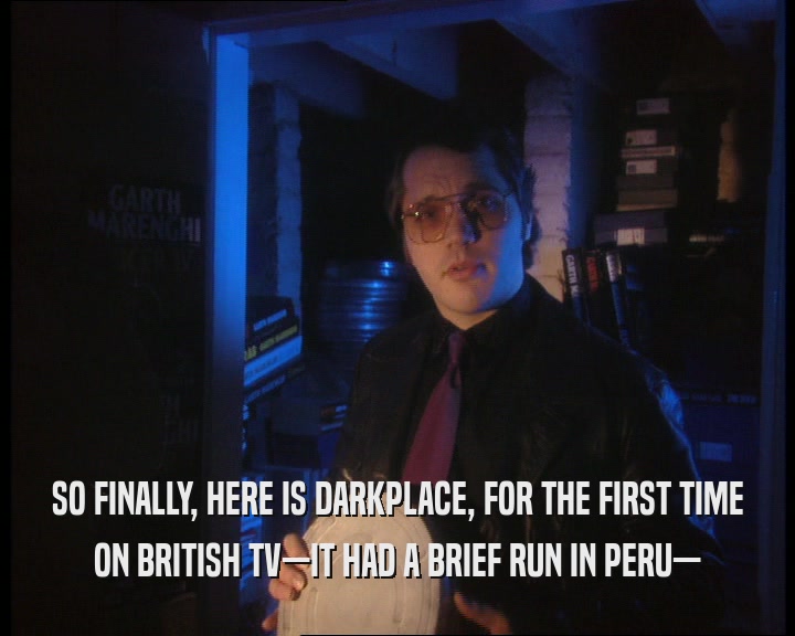 SO FINALLY, HERE IS DARKPLACE, FOR THE FIRST TIME ON BRITISH TV—IT HAD A BRIEF RUN IN PERU— 