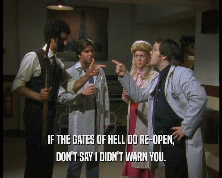 IF THE GATES OF HELL DO RE-OPEN, DON'T SAY I DIDN'T WARN YOU. 