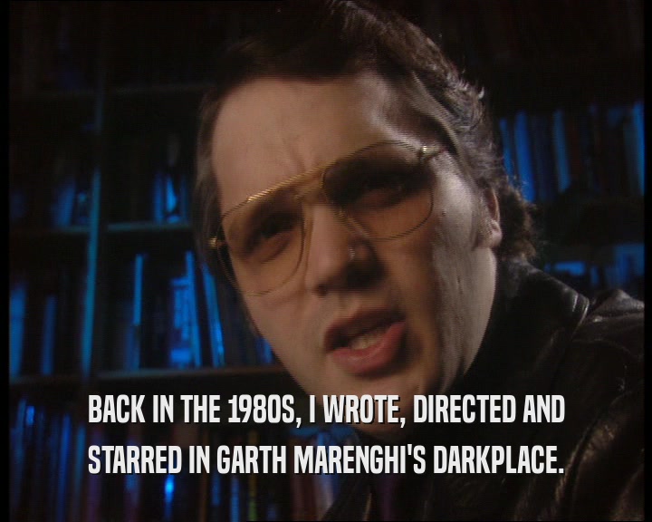 BACK IN THE 1980S, I WROTE, DIRECTED AND STARRED IN GARTH MARENGHI'S DARKPLACE. 