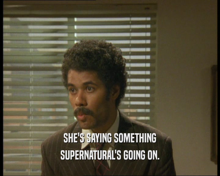 SHE'S SAYING SOMETHING SUPERNATURAL'S GOING ON. 