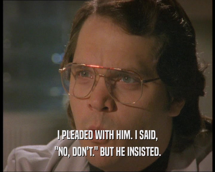 I PLEADED WITH HIM. I SAID, 
