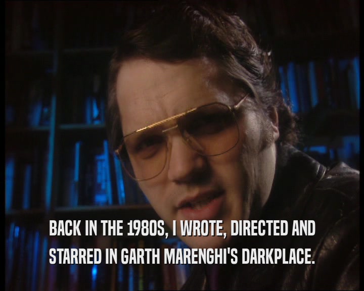 BACK IN THE 1980S, I WROTE, DIRECTED AND STARRED IN GARTH MARENGHI'S DARKPLACE. 