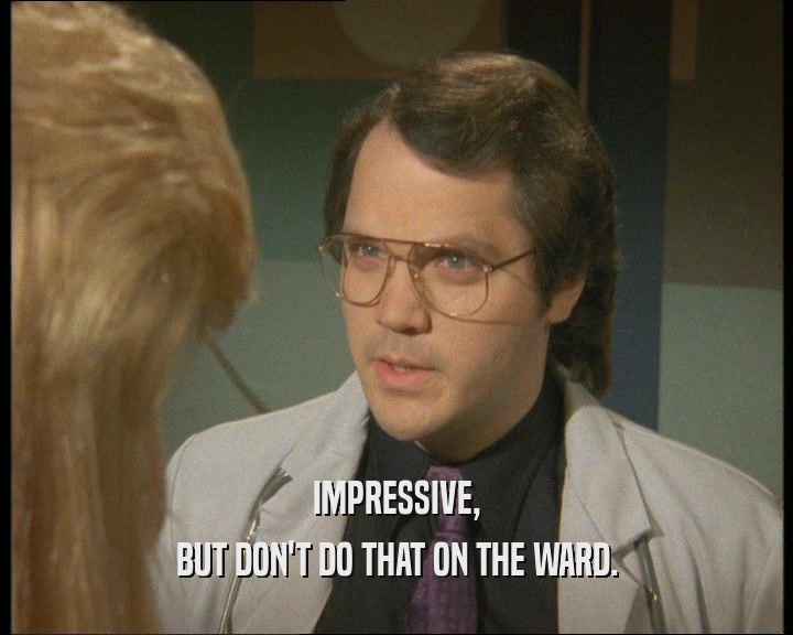IMPRESSIVE, BUT DON'T DO THAT ON THE WARD. 