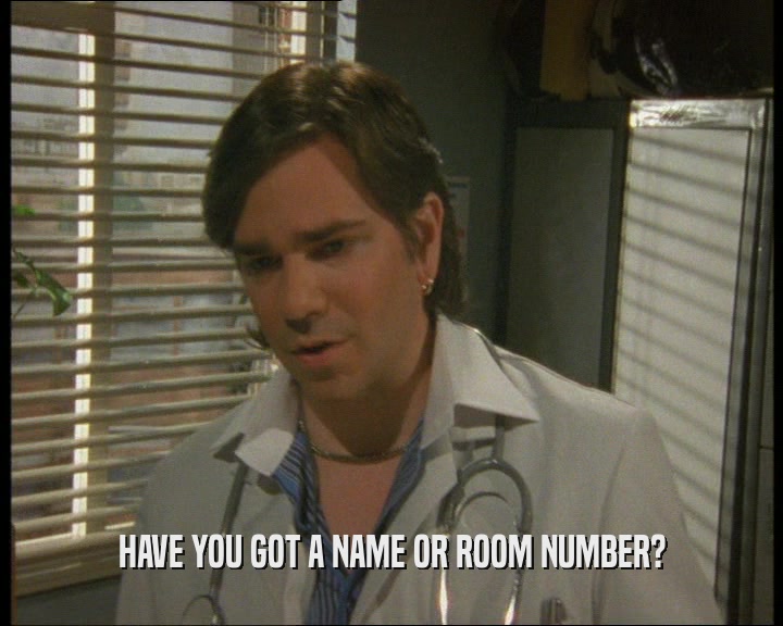 HAVE YOU GOT A NAME OR ROOM NUMBER?
  