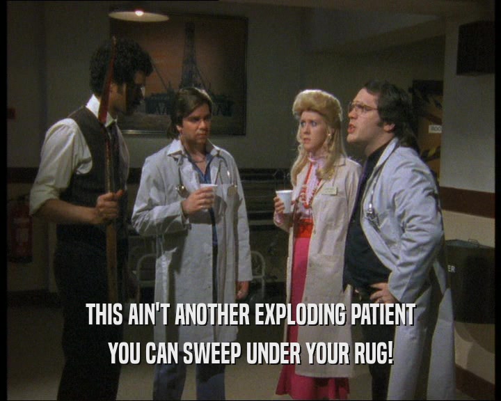 THIS AIN'T ANOTHER EXPLODING PATIENT
 YOU CAN SWEEP UNDER YOUR RUG!
 