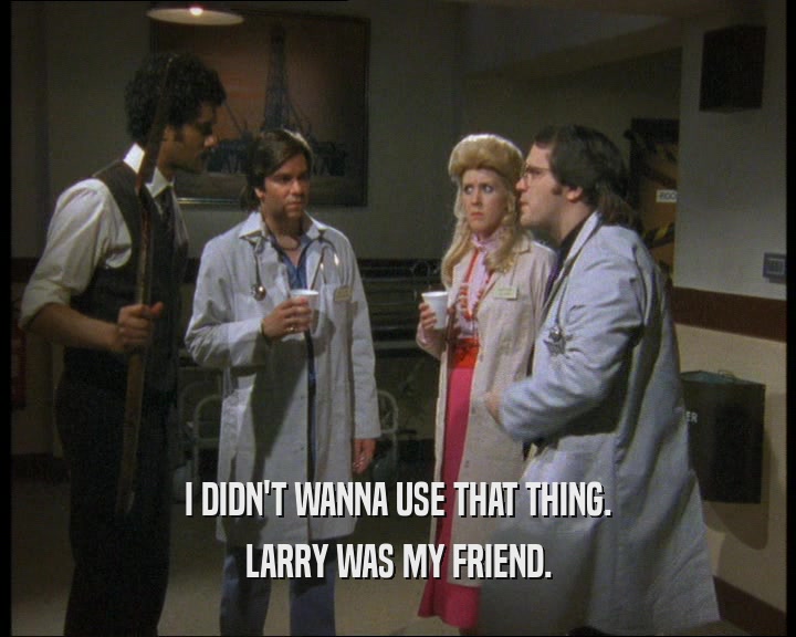 I DIDN'T WANNA USE THAT THING. LARRY WAS MY FRIEND. 