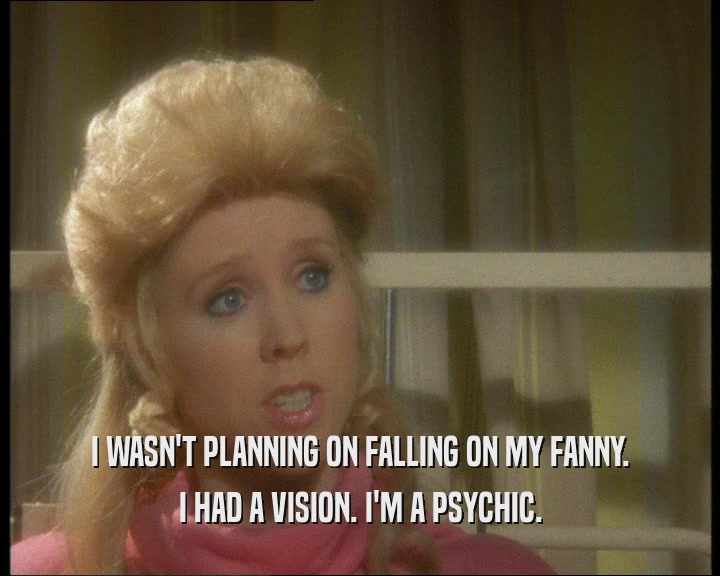 I WASN'T PLANNING ON FALLING ON MY FANNY. I HAD A VISION. I'M A PSYCHIC. 