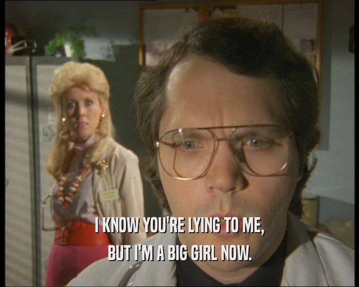 I KNOW YOU'RE LYING TO ME, BUT I'M A BIG GIRL NOW. 