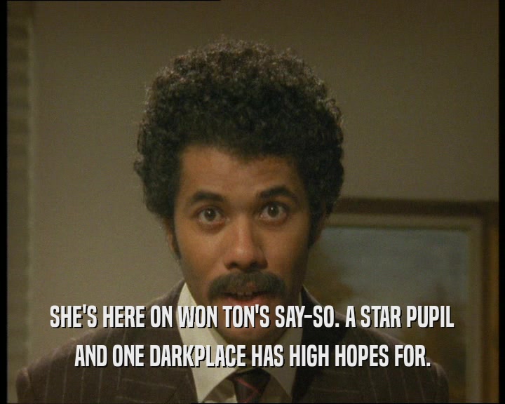 SHE'S HERE ON WON TON'S SAY-SO. A STAR PUPIL AND ONE DARKPLACE HAS HIGH HOPES FOR. 