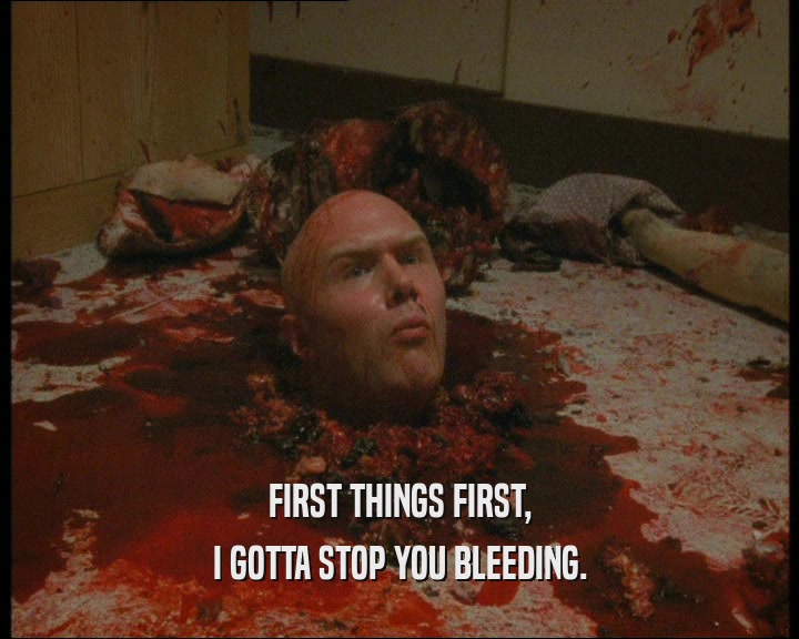 FIRST THINGS FIRST,
 I GOTTA STOP YOU BLEEDING.
 
