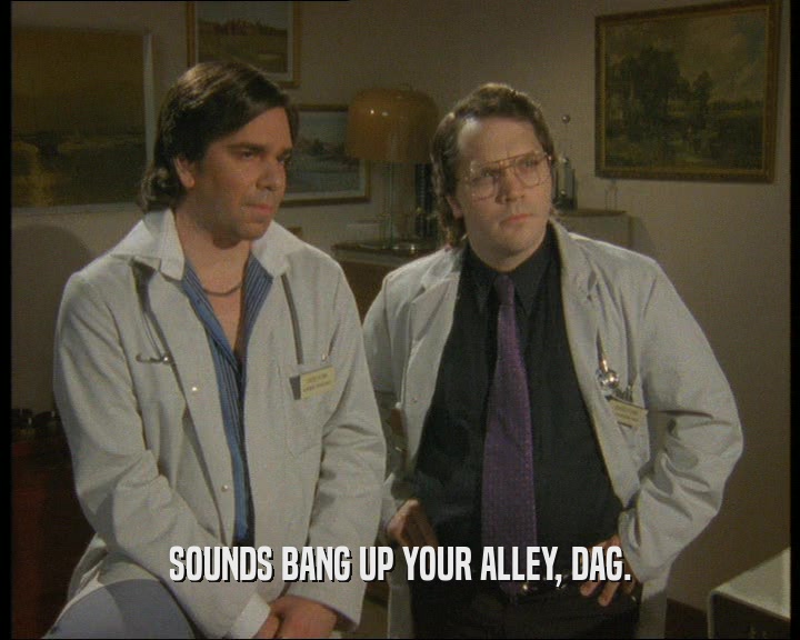 SOUNDS BANG UP YOUR ALLEY, DAG.
  