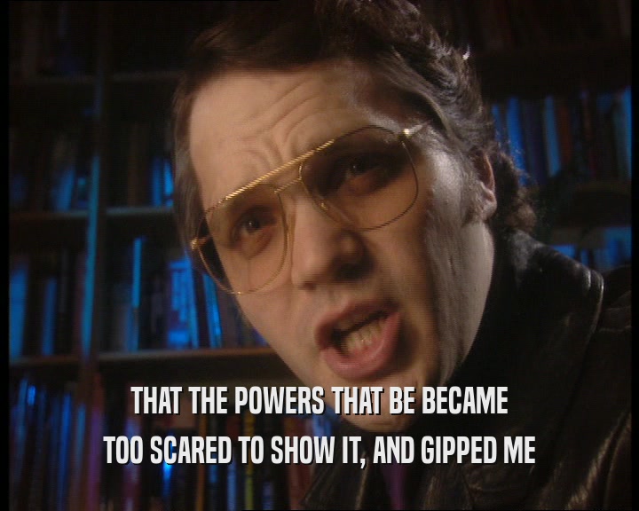THAT THE POWERS THAT BE BECAME TOO SCARED TO SHOW IT, AND GIPPED ME 