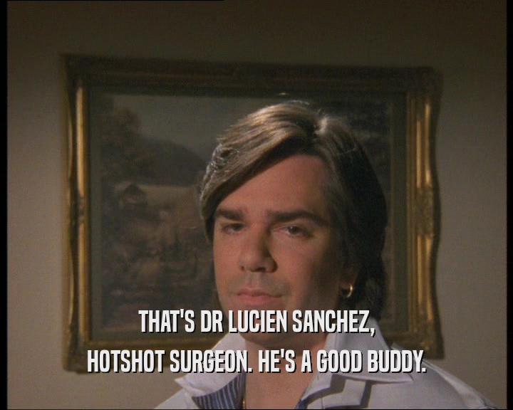 THAT'S DR LUCIEN SANCHEZ,
 HOTSHOT SURGEON. HE'S A GOOD BUDDY.
 
