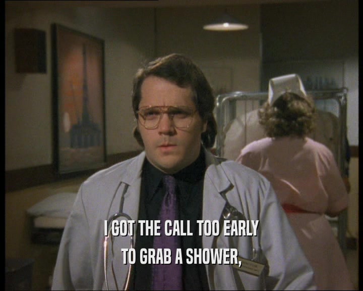 I GOT THE CALL TOO EARLY TO GRAB A SHOWER, 