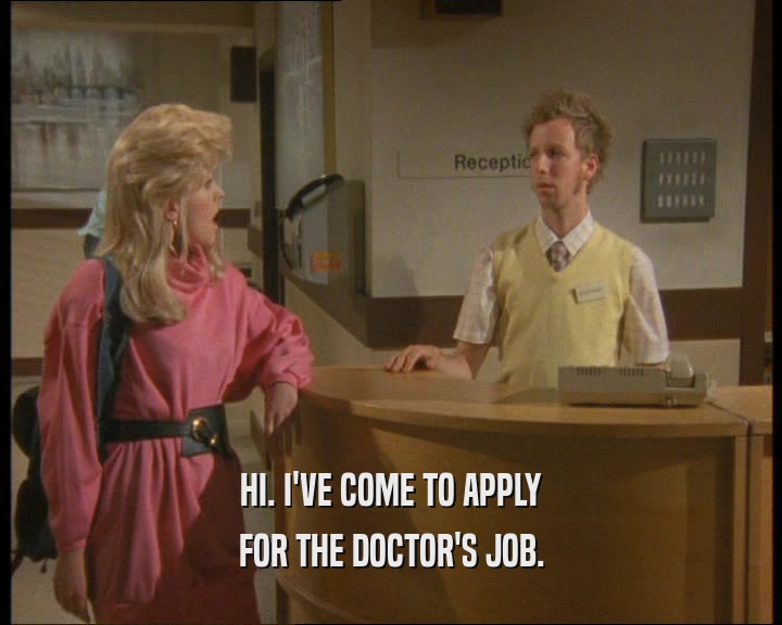 HI. I'VE COME TO APPLY
 FOR THE DOCTOR'S JOB.
 