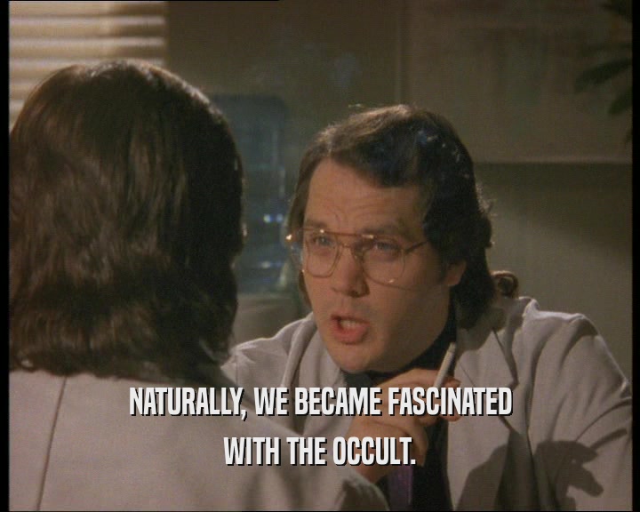 NATURALLY, WE BECAME FASCINATED
 WITH THE OCCULT.
 